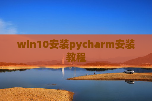 win10安装pycharm安装教程 win10安装pycharm安装教程